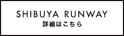 SHIBUYA RUNWAY 詳細はこちら