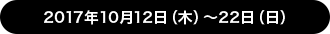 2017年10月12日（木）〜22日（日）