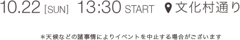 10.22 [SUN] 13:30 START 文化村通り ＊天候などの諸事情によりイベントを中止する場合がございます