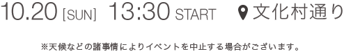 10.20 [SUN] 13:30 START 文化村通り　＊天候などの諸事情によりイベントを中止する場合がございます