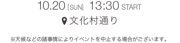 10.20 [SUN] 13:30 START 文化村通り ＊天候などの諸事情によりイベントを中止する場合がございます